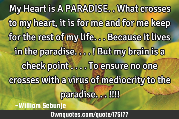 My Heart is A PARADISE..what crosses to my heart, it is for me  and for me keep for the rest of my