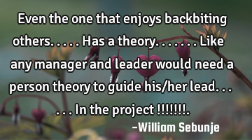 Even the one that enjoys backbiting others.....has a theory.......like any manager and leader would