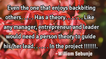Even the one that enjoys backbiting others.....has a theory.......like any manager, entrepreneur