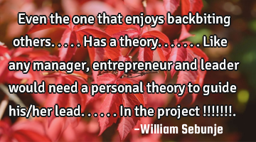 Even the one that enjoys backbiting others.....has a theory.......like any manager, entrepreneur