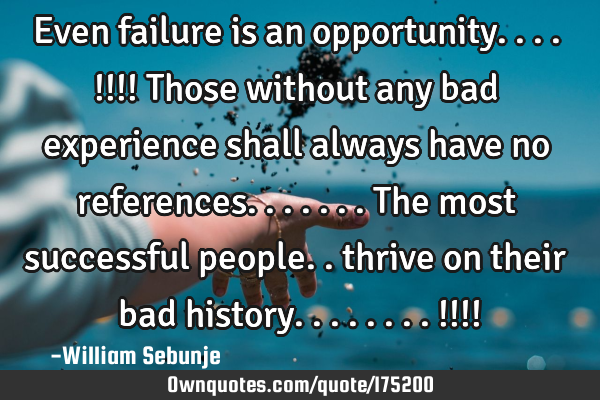 Even failure is an opportunity....!!!! Those without any bad experience shall always have no
