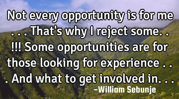 Not every opportunity is for me ...that