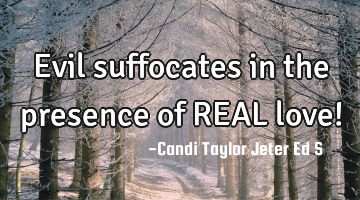 Evil suffocates in the presence of REAL love!