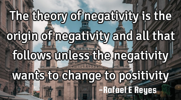 The theory of negativity is the origin of negativity and all that follows unless the negativity