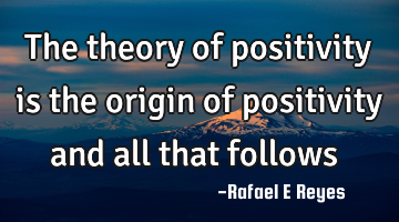 The theory of positivity is the origin of positivity and all that follows