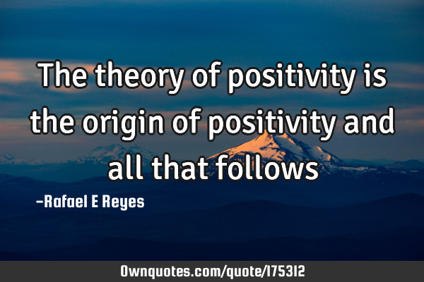 The theory of positivity is the origin of positivity and all that