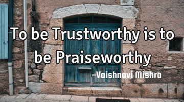 To be Trustworthy is to be Praiseworthy
