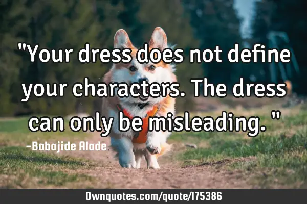 "Your dress does not define your characters.The dress can only be misleading."