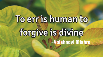 To err is human to forgive is divine
