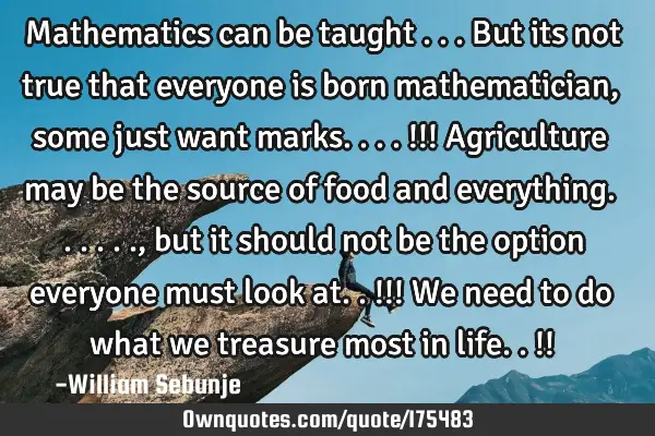 Mathematics can be taught ...but its not true that everyone is born mathematician, some just want