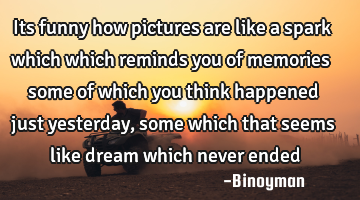 Its funny how pictures are like a spark which  which reminds you of memories some of which you