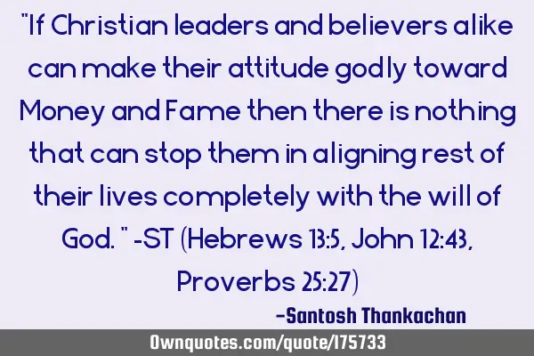 "If Christian leaders and believers alike can make their attitude godly toward Money and Fame then