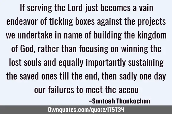 If serving the Lord just becomes a vain endeavor of ticking boxes against the projects we undertake