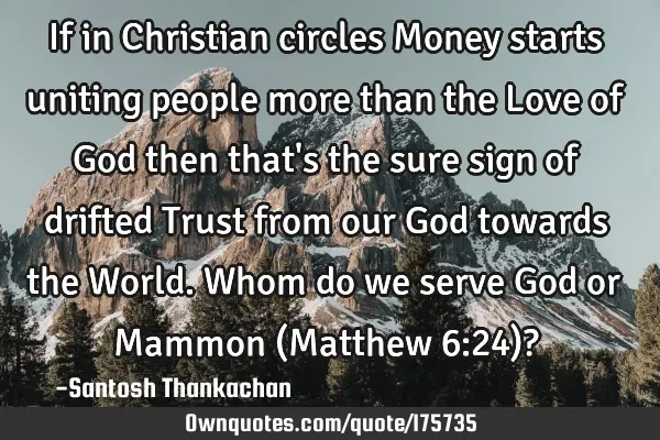 If in Christian circles Money starts uniting people more than the Love of God then that