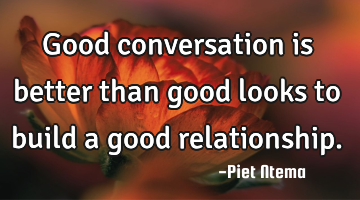 Good conversation is better than good looks to build a good relationship.