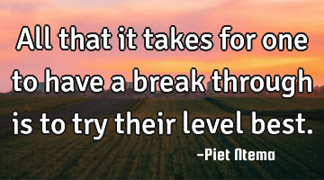 All that it takes for one to have a break through is to try their level best.