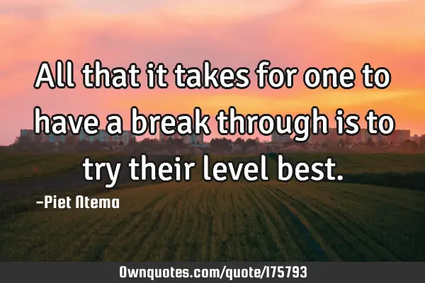 All that it takes for one to have a break through is to try their level