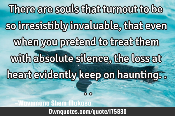 There are souls that turnout to be so irresistibly invaluable, that even when you pretend to treat