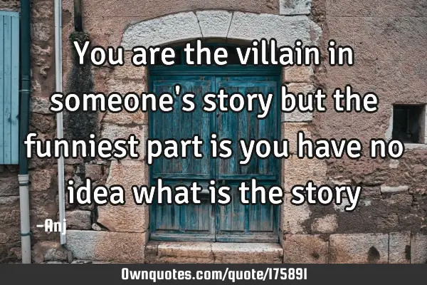 You are the villain in someone