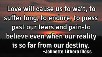 Love will cause us to wait,to suffer long,to endure,to press past our tears and pain-to believe