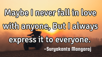 Maybe I never fall in love with anyone,
But I always express it to everyone.