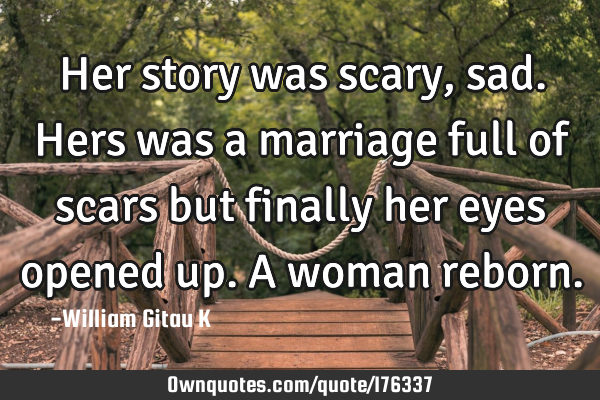 Her story was scary,sad. Hers was a marriage full of scars but finally her eyes opened up. A woman