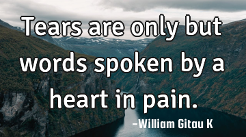 Tears are only but words spoken by a heart in pain.