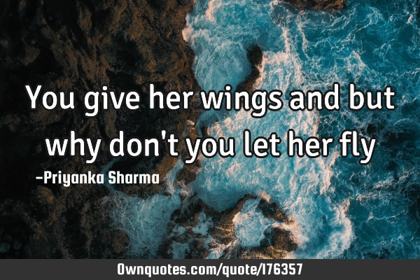 You give her wings and but why don