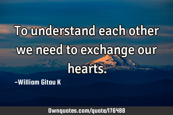 To understand each other we need to exchange our