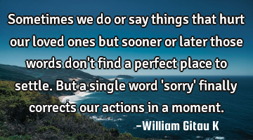 Sometimes we do or say things that hurt our loved ones but sooner or later those words don