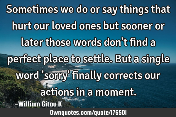 Sometimes we do or say things that hurt our loved ones but sooner or later those words don