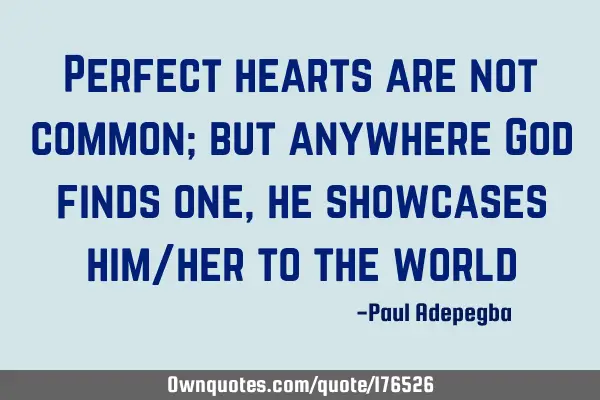 Perfect hearts are not common; but anywhere God finds one, he showcases him/her to the