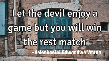 Let the devil enjoy a game but you will win the rest match