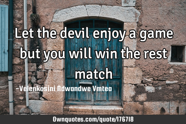 Let the devil enjoy a game but you will win the rest