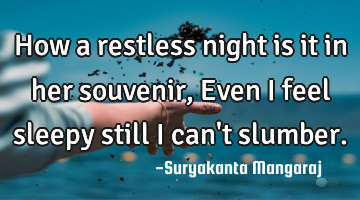 How a restless night is it in her souvenir,
Even I feel sleepy still I can