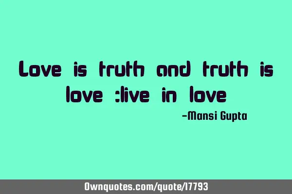 Love is truth and truth is love, live in