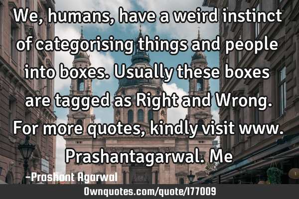 We, humans, have a weird instinct of categorising things and people into boxes. Usually these boxes