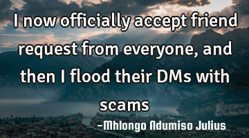 I now officially accept friend request from everyone, and then I flood their DMs with scams