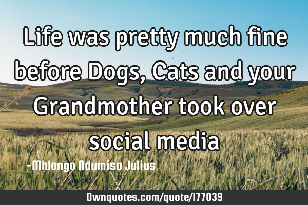 Life was pretty much fine before Dogs, Cats and your Grandmother took over social