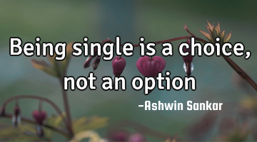 Being single is a choice, not an option