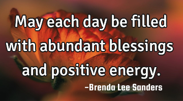 May each day be filled with abundant blessings and positive energy.