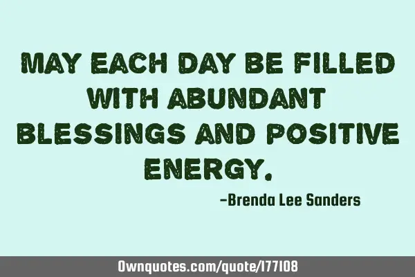May each day be filled with abundant blessings and positive