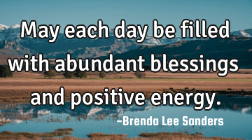 May each day be filled with abundant blessings and positive energy.