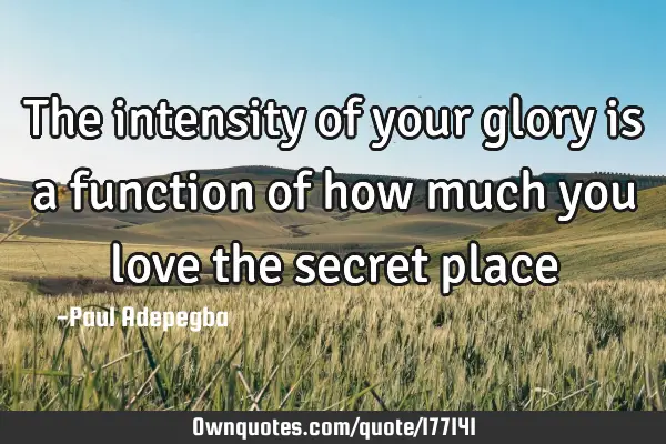 The intensity of your glory is a function of how much you love the secret