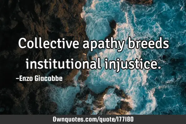 Collective apathy breeds institutional