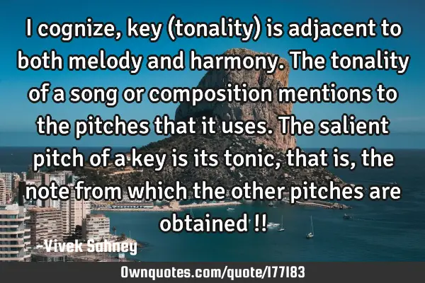 I cognize, key (tonality) is adjacent to both melody and harmony. The tonality of a song or