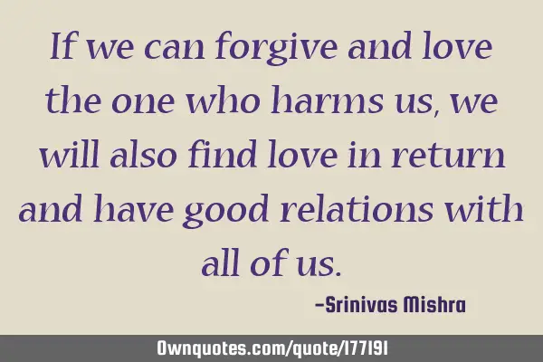 If we can forgive and love the one who harms us, we will also find love in return and have good