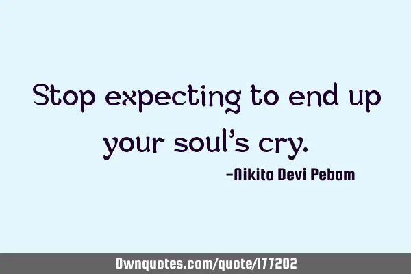 Stop expecting to end up your soul’s