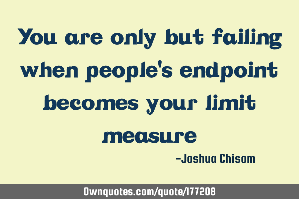 You are only but failing when people