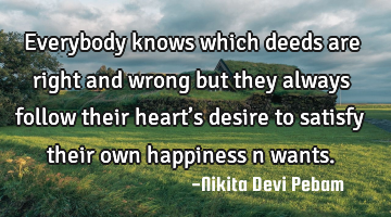 Everybody knows which deeds are right and wrong but they always follow their heart’s desire to